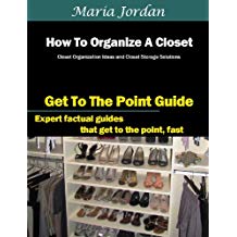 How To Organize A Closet: Closet Organization Ideas and Closet Storage Solutions (Organization, Planning and Time Management Book 1)